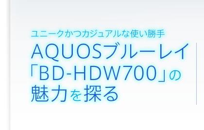 ユニークかつカジュアルな使い勝手 AQUOSブルーレイ「BD-HDW700」の魅力を探る