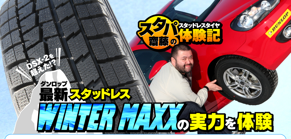 スタパ齋藤のスタッドレスタイヤ体験記：DSX-2を超えた!? ダンロップ最新スタッドレス WINTER MAXX の実力を体験