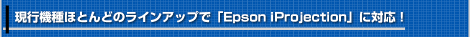 現行機種ほぼ全部が「Epson iProjection」に対応！ 
