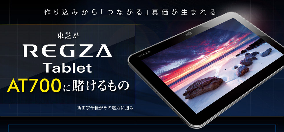 作り込みから「つながる」真価が生まれる東芝が「REGZA Tablet AT700」に賭けるもの
