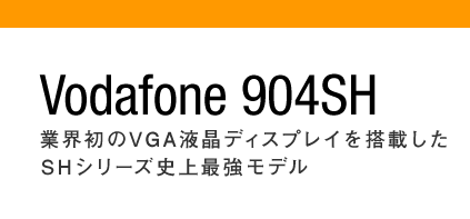 業界初のVGA液晶ディスプレイを搭載した  SHシリーズ史上最強モデル「Vodafone 904SH」