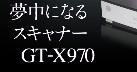 プロ」が夢中になるスキャナー「GT-X970」