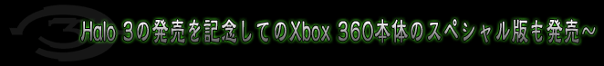Halo 3の発売を記念してのXbox 360本体のスペシャル版も発売〜