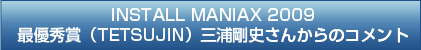 インストールマニアックス2009最優秀賞（TETSUJIN）三浦剛史さんからのコメント