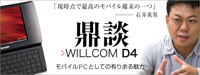 鼎談　WILLCOM D4　モバイルPCとしての有り余る魅力