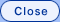CLOSE
